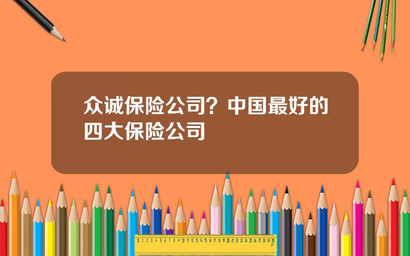 众诚保险公司？中国最好的四大保险公司