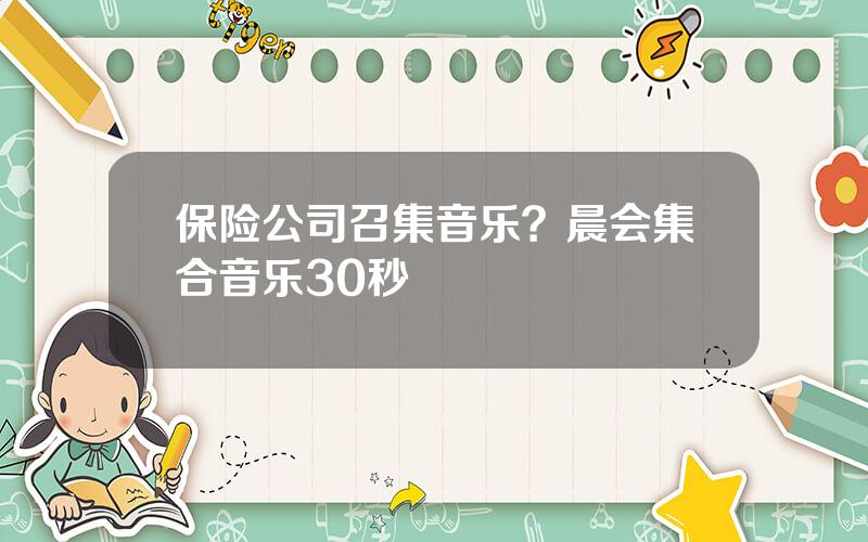 保险公司召集音乐？晨会集合音乐30秒