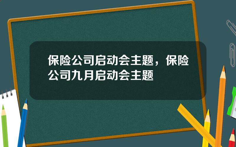 保险公司启动会主题，保险公司九月启动会主题