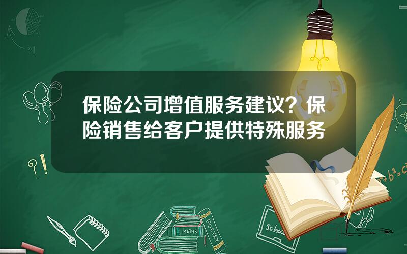 保险公司增值服务建议？保险销售给客户提供特殊服务