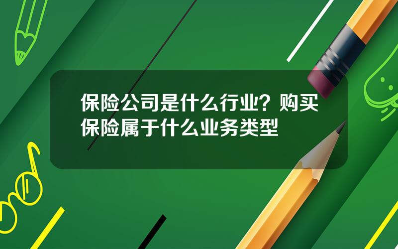 保险公司是什么行业？购买保险属于什么业务类型