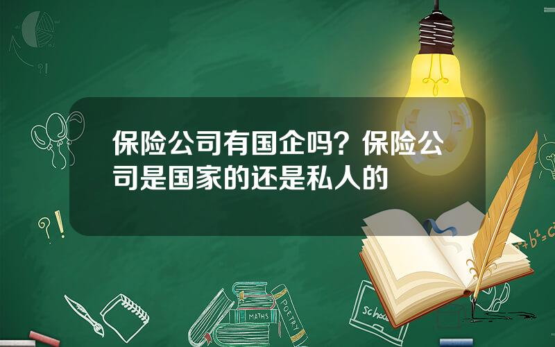 保险公司有国企吗？保险公司是国家的还是私人的