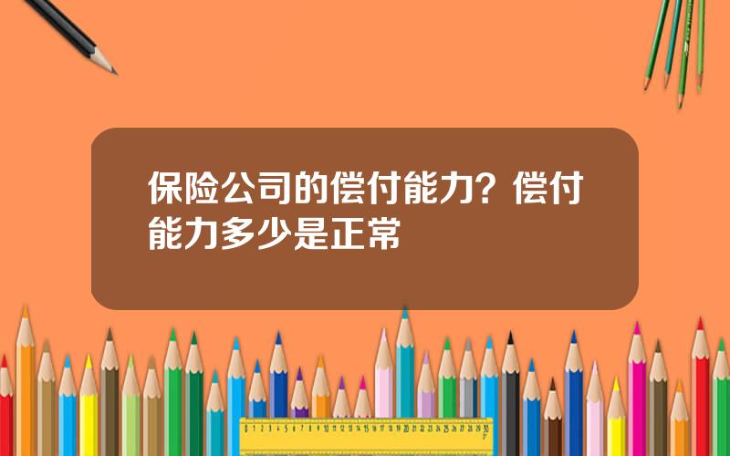 保险公司的偿付能力？偿付能力多少是正常