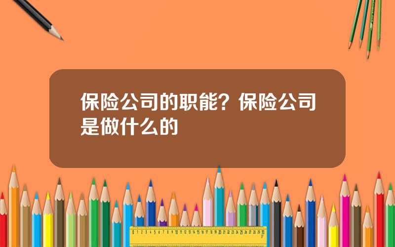 保险公司的职能？保险公司是做什么的