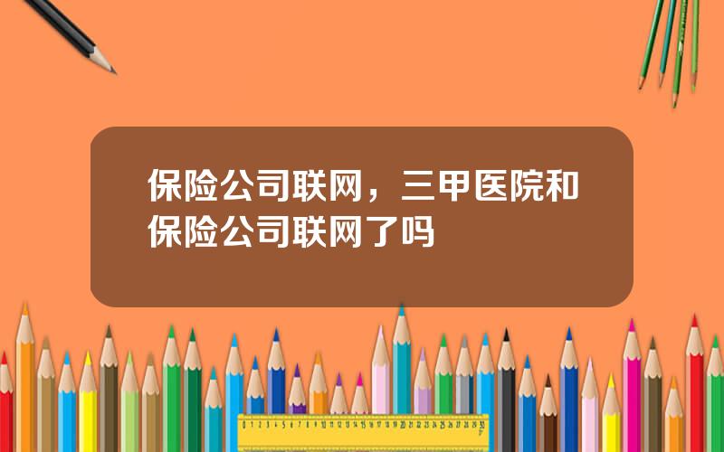 保险公司联网，三甲医院和保险公司联网了吗