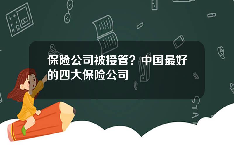 保险公司被接管？中国最好的四大保险公司