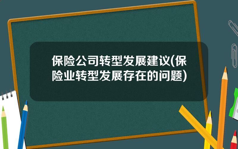 保险公司转型发展建议(保险业转型发展存在的问题)