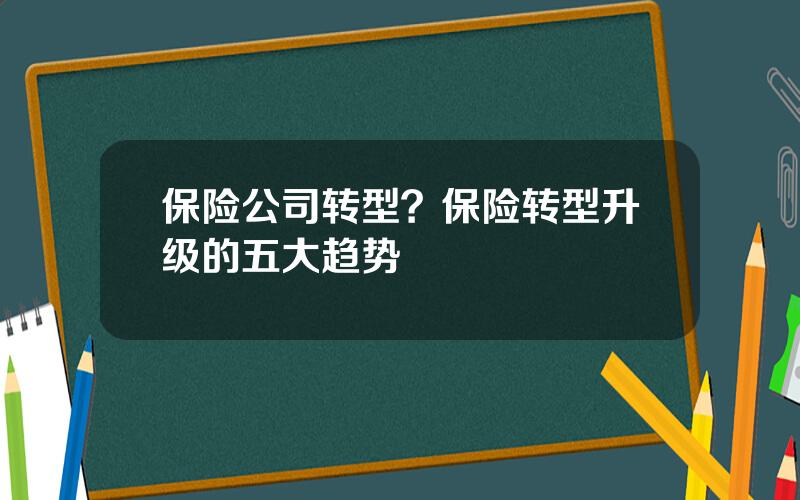 保险公司转型？保险转型升级的五大趋势