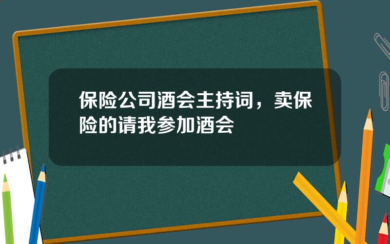 保险公司酒会主持词，卖保险的请我参加酒会