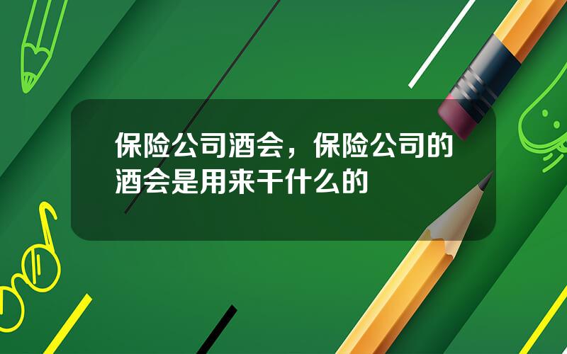 保险公司酒会，保险公司的酒会是用来干什么的