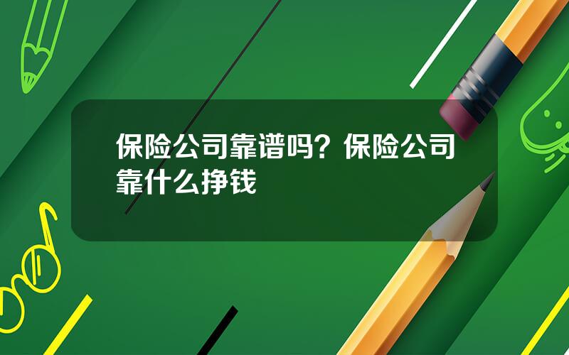 保险公司靠谱吗？保险公司靠什么挣钱