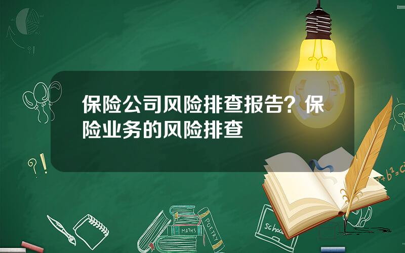 保险公司风险排查报告？保险业务的风险排查