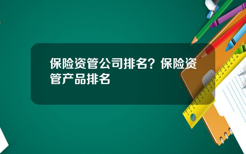 保险资管公司排名？保险资管产品排名