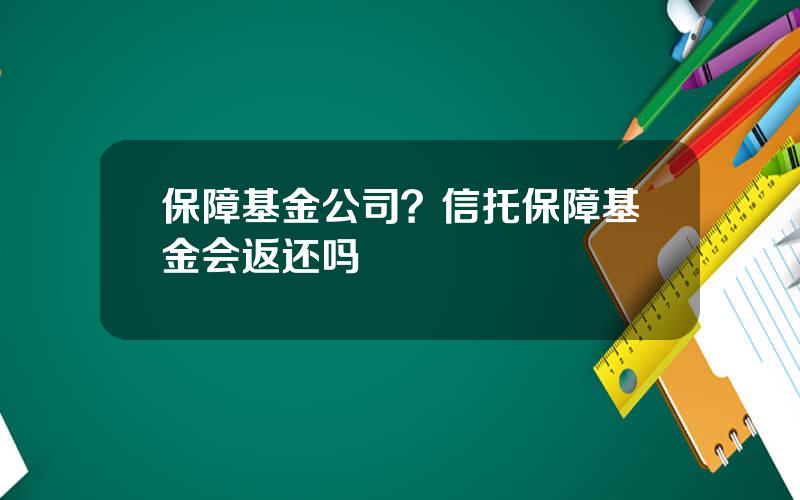 保障基金公司？信托保障基金会返还吗