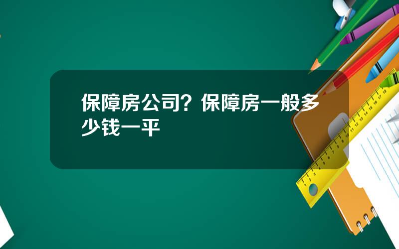 保障房公司？保障房一般多少钱一平