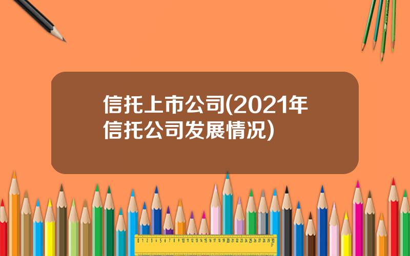 信托上市公司(2021年信托公司发展情况)