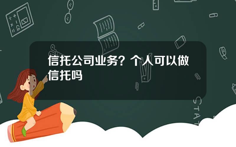 信托公司业务？个人可以做信托吗