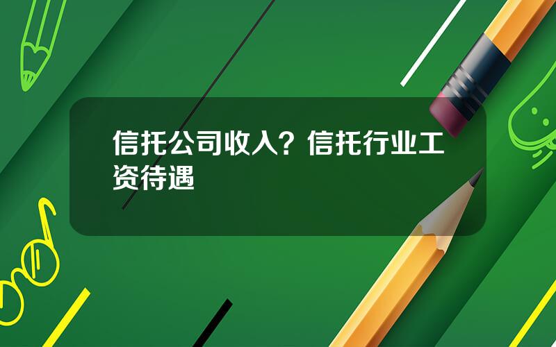 信托公司收入？信托行业工资待遇