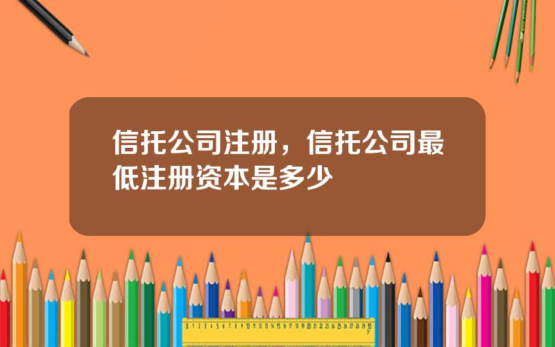 信托公司注册，信托公司最低注册资本是多少