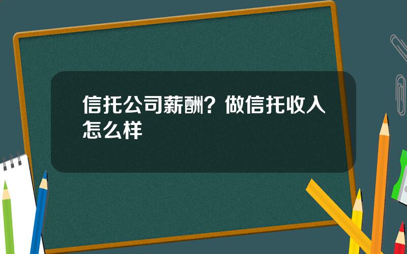 信托公司薪酬？做信托收入怎么样