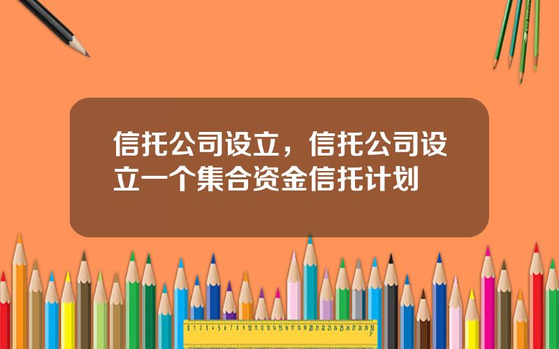 信托公司设立，信托公司设立一个集合资金信托计划