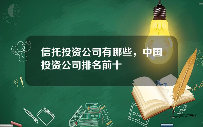 信托投资公司有哪些，中国投资公司排名前十