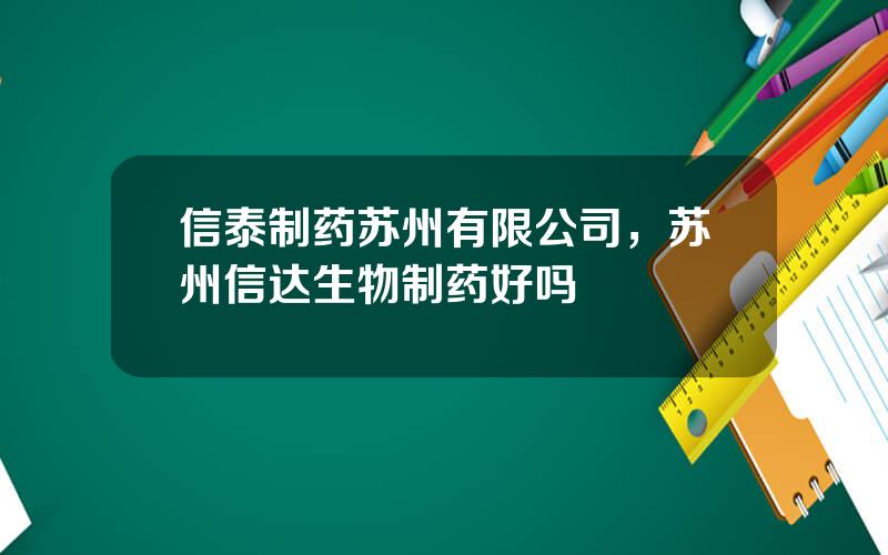 信泰制药苏州有限公司，苏州信达生物制药好吗