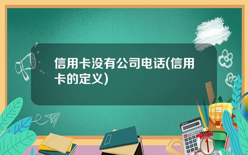 信用卡没有公司电话(信用卡的定义)