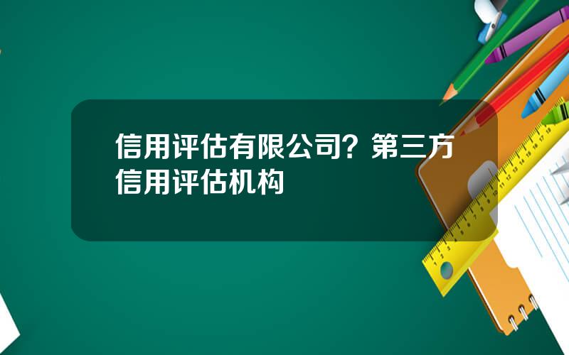 信用评估有限公司？第三方信用评估机构