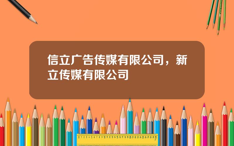 信立广告传媒有限公司，新立传媒有限公司