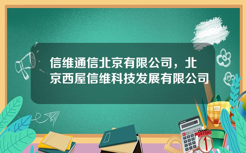 信维通信北京有限公司，北京西屋信维科技发展有限公司