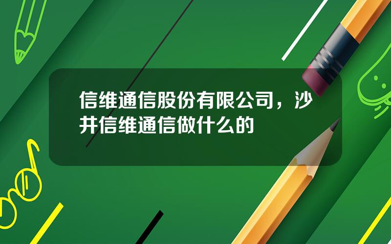 信维通信股份有限公司，沙井信维通信做什么的