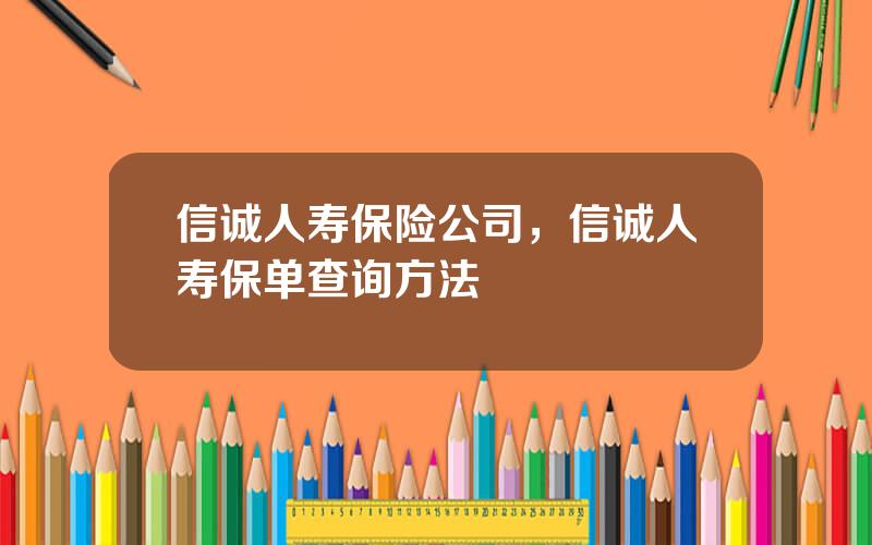 信诚人寿保险公司，信诚人寿保单查询方法