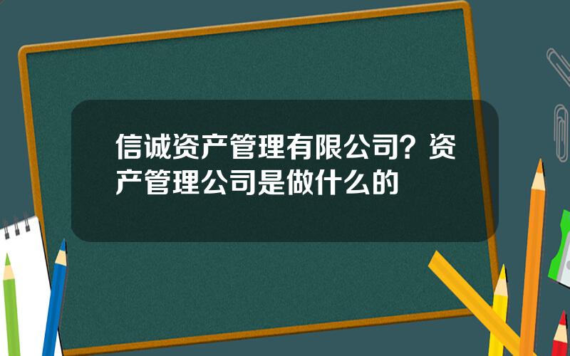 信诚资产管理有限公司？资产管理公司是做什么的