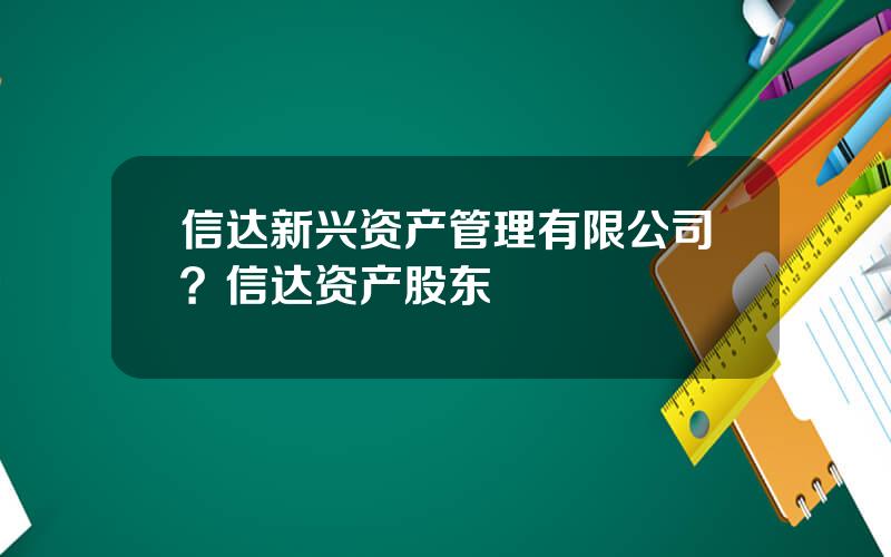 信达新兴资产管理有限公司？信达资产股东