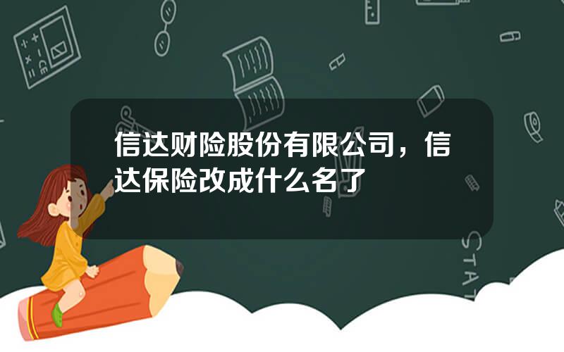 信达财险股份有限公司，信达保险改成什么名了