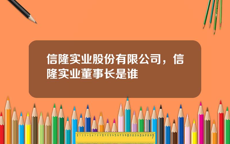 信隆实业股份有限公司，信隆实业董事长是谁