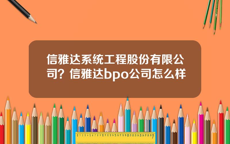 信雅达系统工程股份有限公司？信雅达bpo公司怎么样