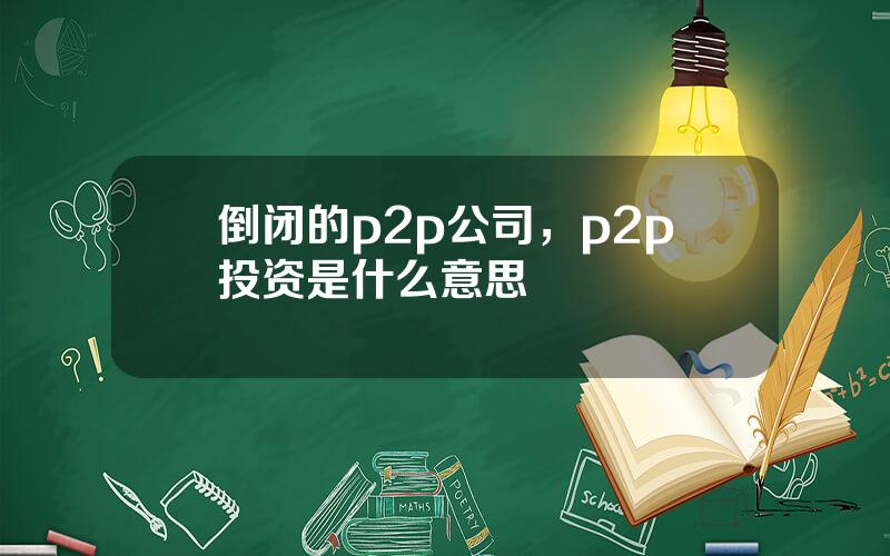 倒闭的p2p公司，p2p投资是什么意思