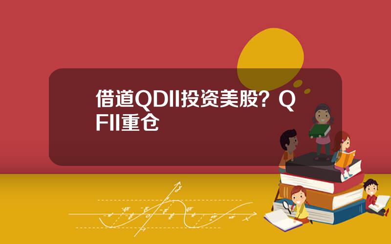 借道QDII投资美股？QFII重仓