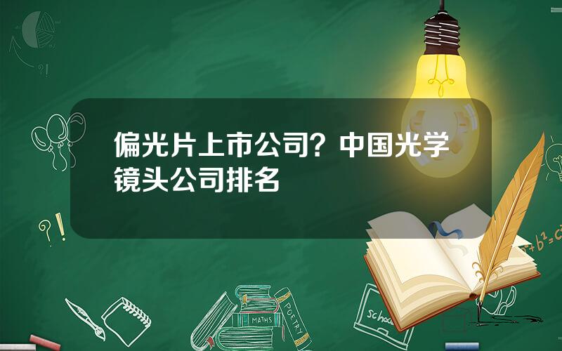 偏光片上市公司？中国光学镜头公司排名