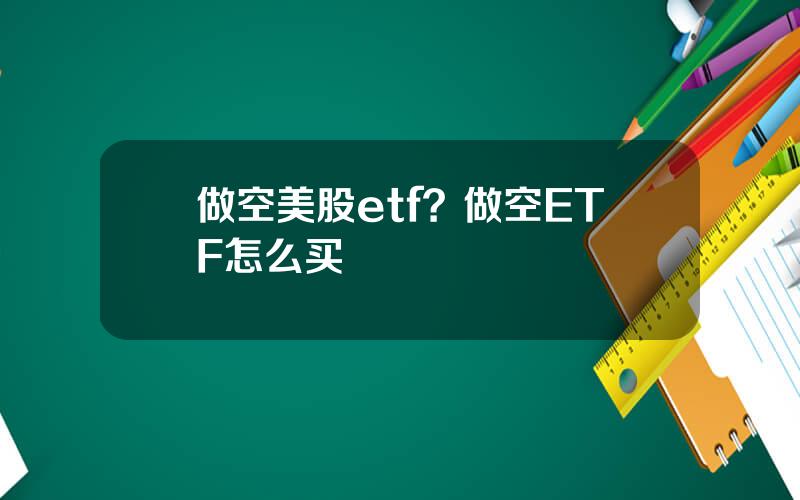 做空美股etf？做空ETF怎么买