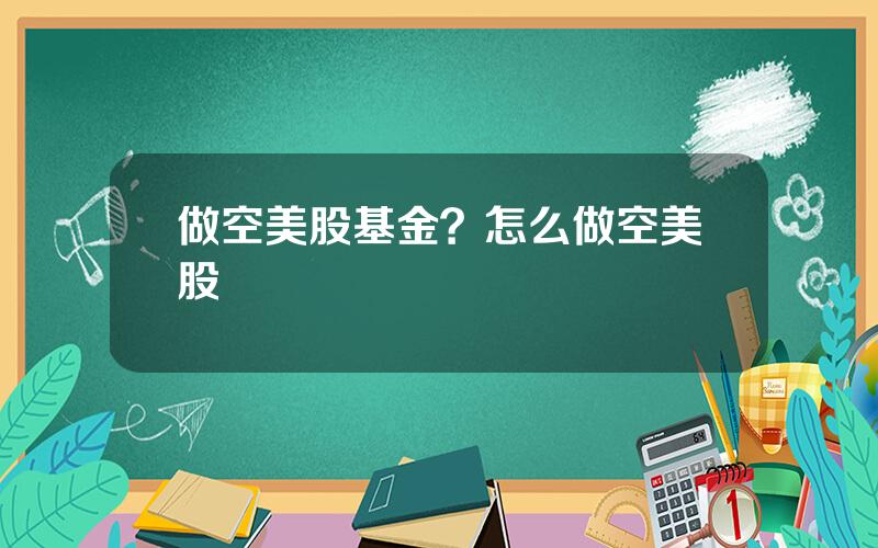 做空美股基金？怎么做空美股