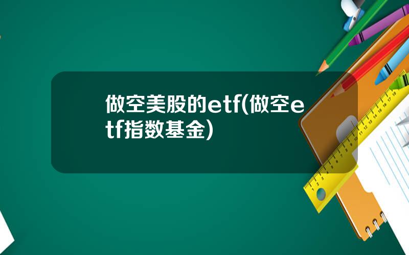 做空美股的etf(做空etf指数基金)