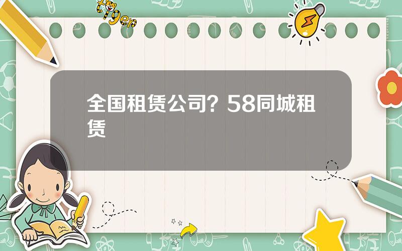 全国租赁公司？58同城租赁