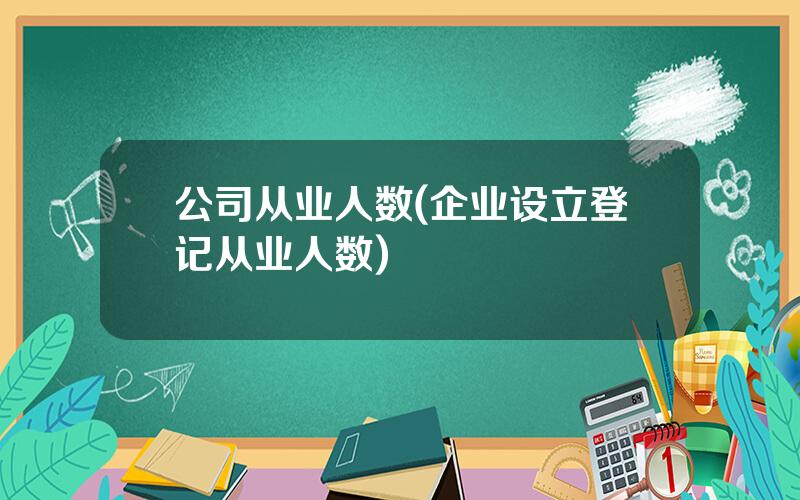 公司从业人数(企业设立登记从业人数)