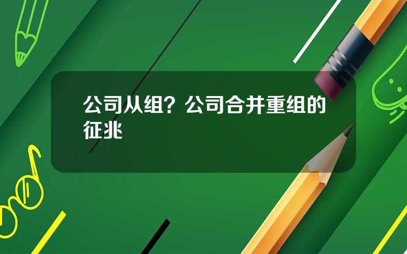 公司从组？公司合并重组的征兆