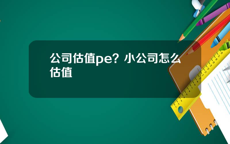 公司估值pe？小公司怎么估值