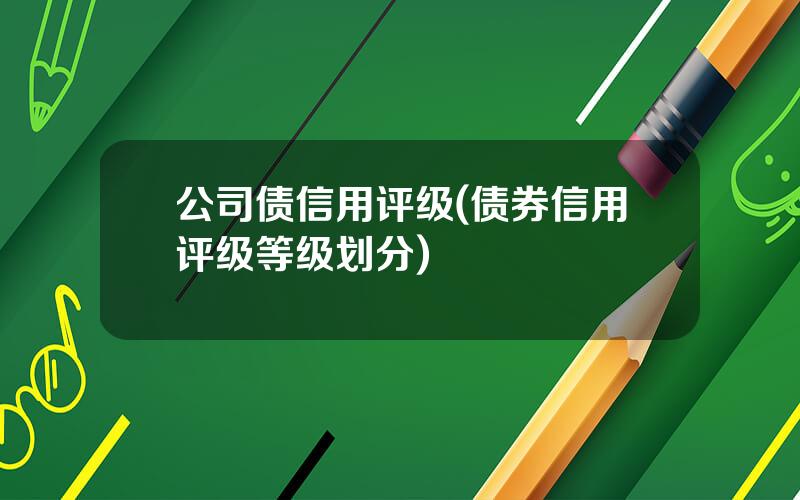 公司债信用评级(债券信用评级等级划分)