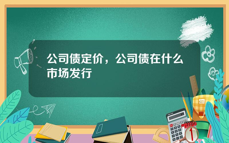 公司债定价，公司债在什么市场发行